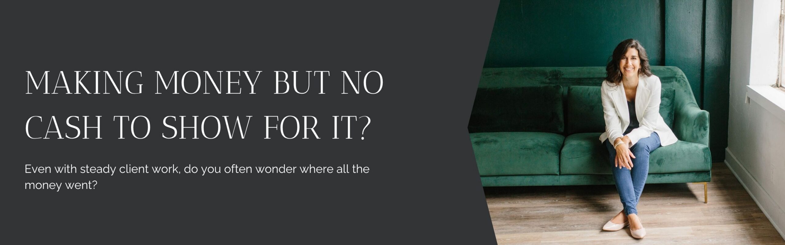 Making Money but no cash to show for it? Even with steady client work, do you often wonder where all the money went?